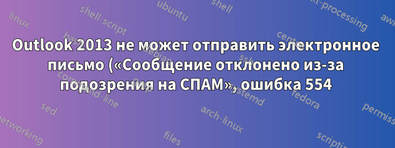 Outlook 2013 не может отправить электронное письмо («Сообщение отклонено из-за подозрения на СПАМ», ошибка 554)