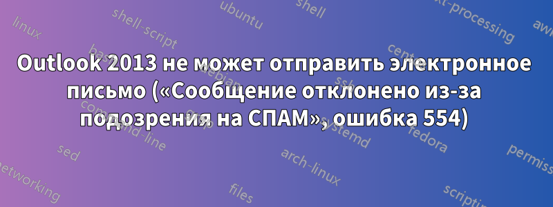 Outlook 2013 не может отправить электронное письмо («Сообщение отклонено из-за подозрения на СПАМ», ошибка 554)