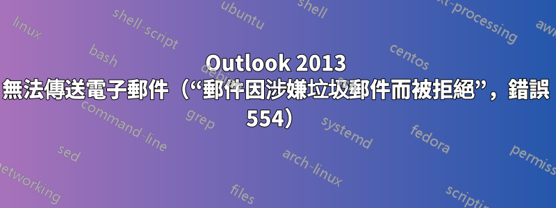 Outlook 2013 無法傳送電子郵件（“郵件因涉嫌垃圾郵件而被拒絕”，錯誤 554）