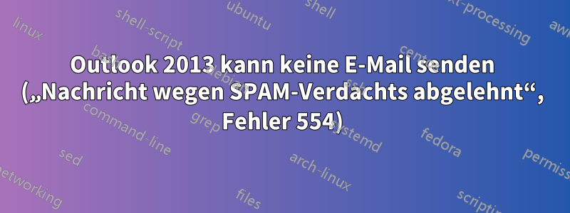 Outlook 2013 kann keine E-Mail senden („Nachricht wegen SPAM-Verdachts abgelehnt“, Fehler 554)