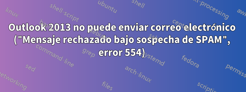 Outlook 2013 no puede enviar correo electrónico ("Mensaje rechazado bajo sospecha de SPAM", error 554)