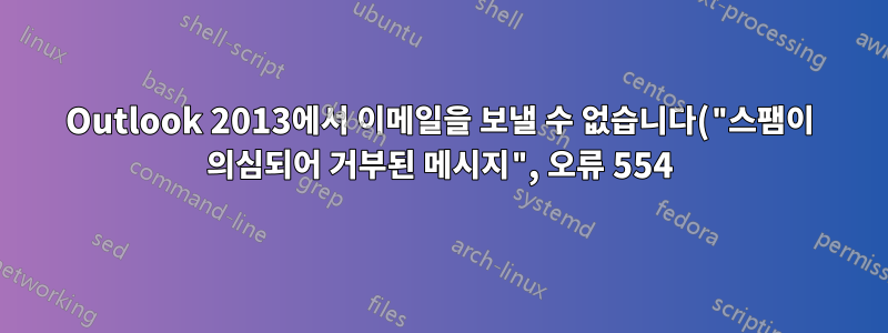 Outlook 2013에서 이메일을 보낼 수 없습니다("스팸이 의심되어 거부된 메시지", 오류 554).