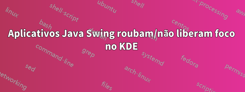 Aplicativos Java Swing roubam/não liberam foco no KDE