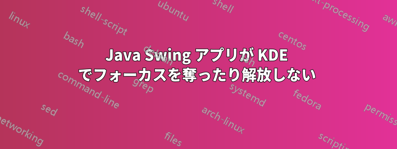 Java Swing アプリが KDE でフォーカスを奪ったり解放しない