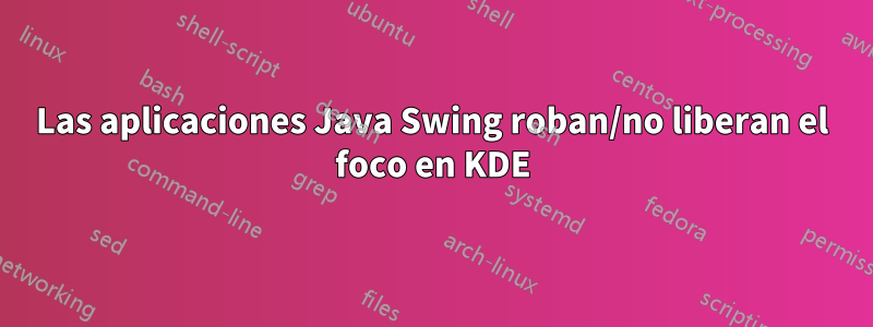 Las aplicaciones Java Swing roban/no liberan el foco en KDE