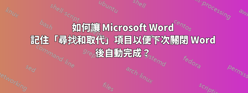 如何讓 Microsoft Word 記住「尋找和取代」項目以便下次關閉 Word 後自動完成？