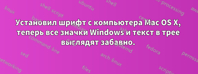 Установил шрифт с компьютера Mac OS X, теперь все значки Windows и текст в трее выглядят забавно.