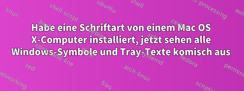 Habe eine Schriftart von einem Mac OS X-Computer installiert, jetzt sehen alle Windows-Symbole und Tray-Texte komisch aus