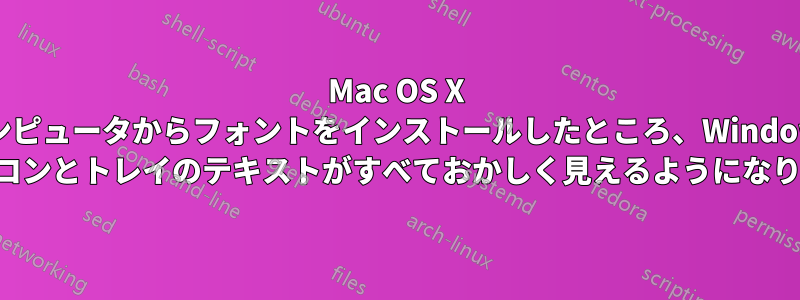 Mac OS X コンピュータからフォントをインストールしたところ、Windows のアイコンとトレイのテキストがすべておかしく見えるようになりました