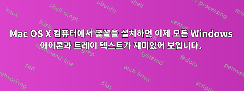 Mac OS X 컴퓨터에서 글꼴을 설치하면 이제 모든 Windows 아이콘과 트레이 텍스트가 재미있어 보입니다.