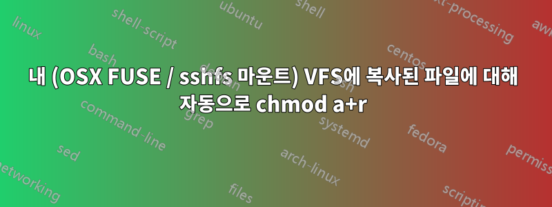 내 (OSX FUSE / sshfs 마운트) VFS에 복사된 파일에 대해 자동으로 chmod a+r