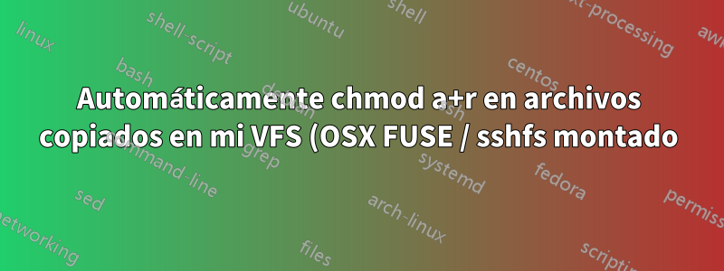 Automáticamente chmod a+r en archivos copiados en mi VFS (OSX FUSE / sshfs montado)