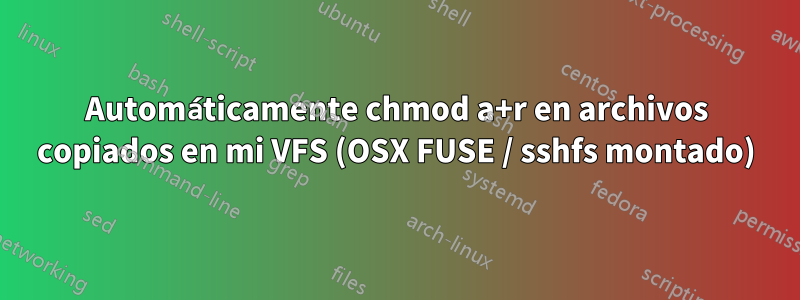 Automáticamente chmod a+r en archivos copiados en mi VFS (OSX FUSE / sshfs montado)