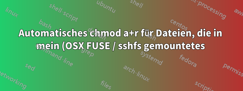 Automatisches chmod a+r für Dateien, die in mein (OSX FUSE / sshfs gemountetes) VFS kopiert wurden