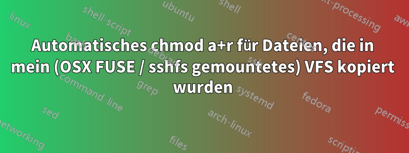 Automatisches chmod a+r für Dateien, die in mein (OSX FUSE / sshfs gemountetes) VFS kopiert wurden