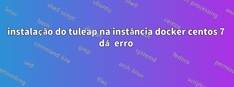 instalação do tuleap na instância docker centos 7 dá erro