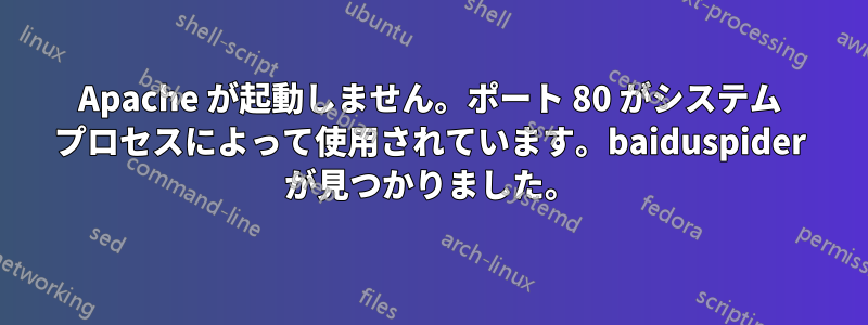 Apache が起動しません。ポート 80 がシステム プロセスによって使用されています。baiduspider が見つかりました。