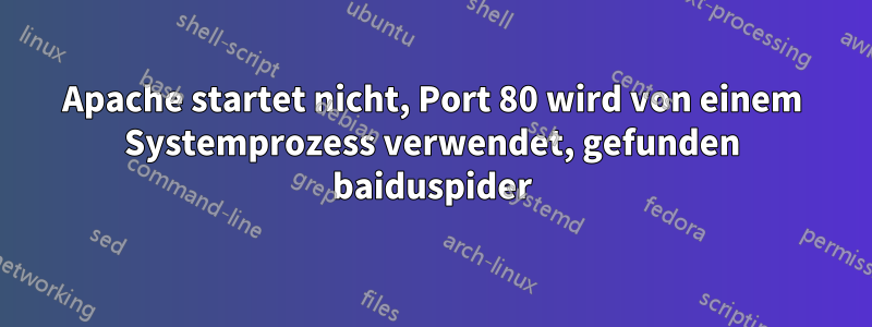 Apache startet nicht, Port 80 wird von einem Systemprozess verwendet, gefunden baiduspider