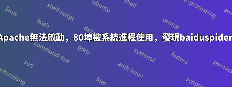 Apache無法啟動，80埠被系統進程使用，發現baiduspider