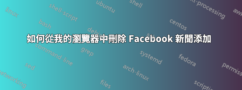 如何從我的瀏覽器中刪除 Facebook 新聞添加 