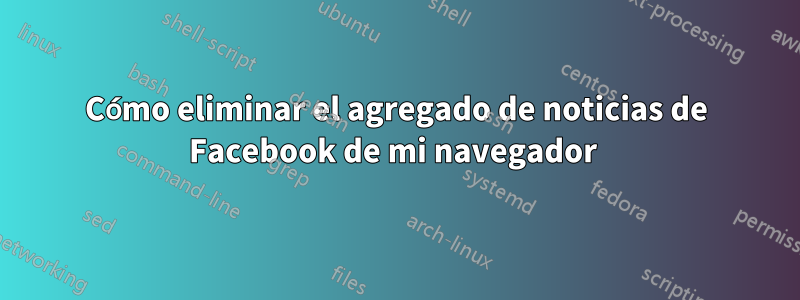 Cómo eliminar el agregado de noticias de Facebook de mi navegador 