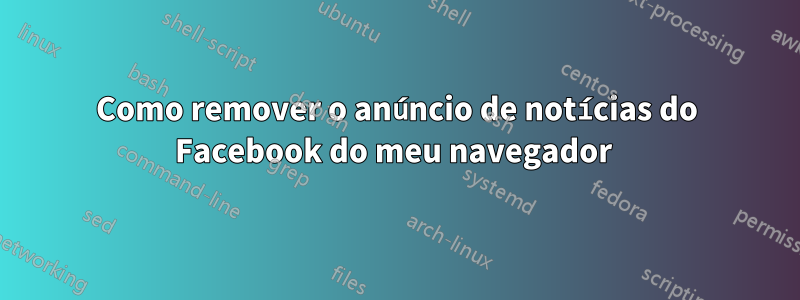 Como remover o anúncio de notícias do Facebook do meu navegador 