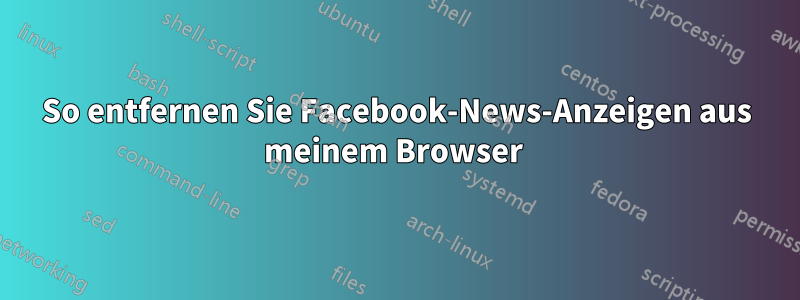 So entfernen Sie Facebook-News-Anzeigen aus meinem Browser 