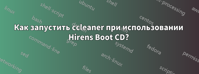 Как запустить ccleaner при использовании Hirens Boot CD?