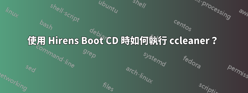 使用 Hirens Boot CD 時如何執行 ccleaner？