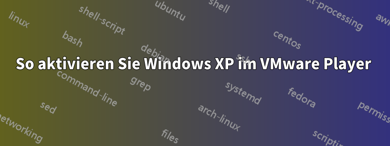 So aktivieren Sie Windows XP im VMware Player