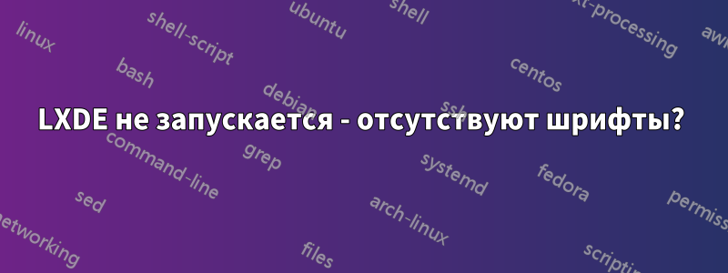 LXDE не запускается - отсутствуют шрифты?