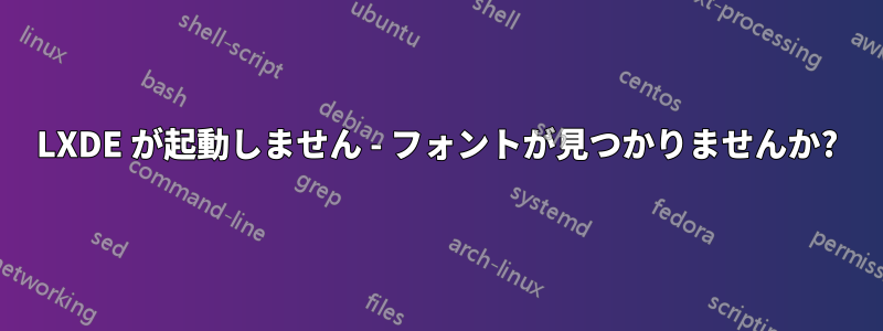 LXDE が起動しません - フォントが見つかりませんか?