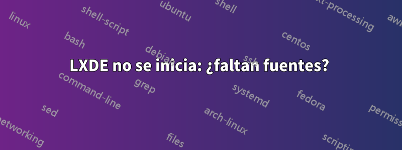 LXDE no se inicia: ¿faltan fuentes?