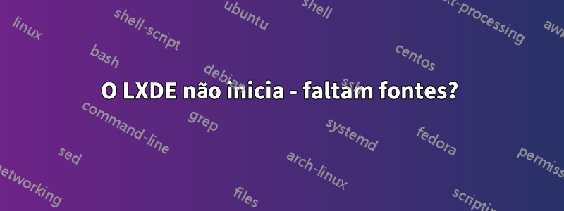 O LXDE não inicia - faltam fontes?