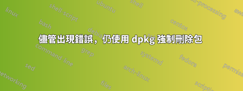 儘管出現錯誤，仍使用 dpkg 強制刪除包