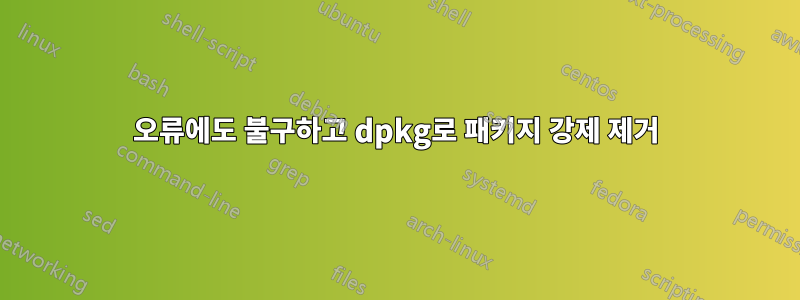 오류에도 불구하고 dpkg로 패키지 강제 제거