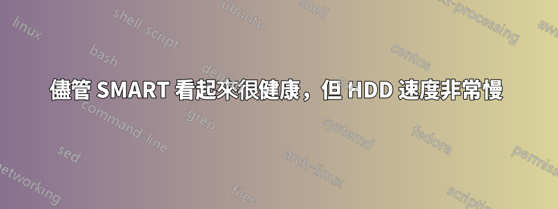 儘管 SMART 看起來很健康，但 HDD 速度非常慢