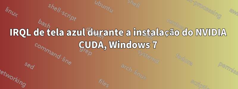 IRQL de tela azul durante a instalação do NVIDIA CUDA, Windows 7