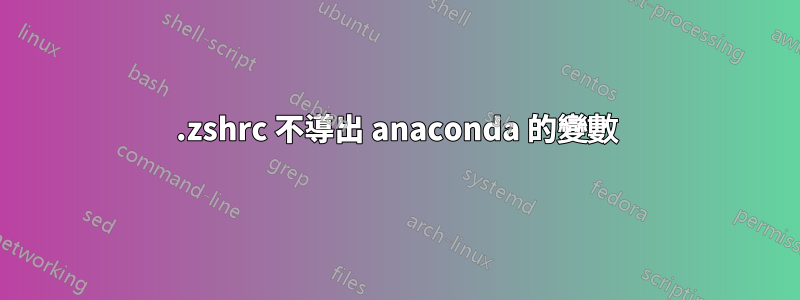 .zshrc 不導出 anaconda 的變數