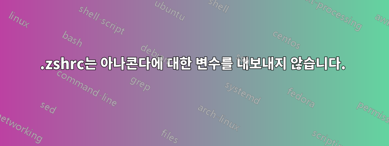 .zshrc는 아나콘다에 대한 변수를 내보내지 않습니다.