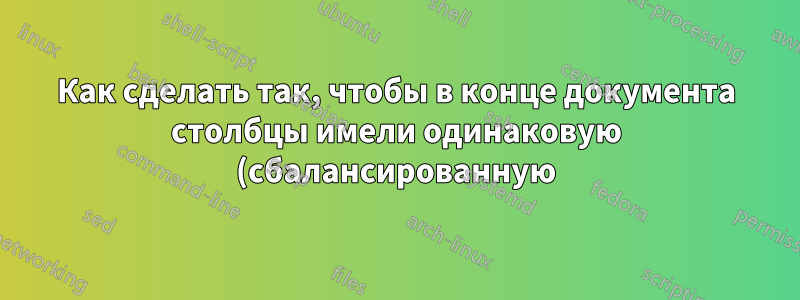 Как сделать так, чтобы в конце документа столбцы имели одинаковую (сбалансированную) длину (или глубину)?