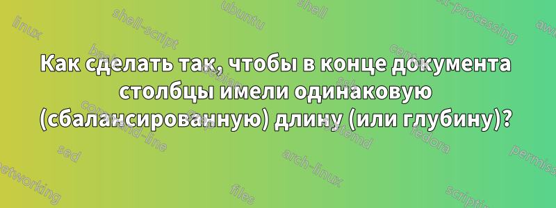 Как сделать так, чтобы в конце документа столбцы имели одинаковую (сбалансированную) длину (или глубину)?