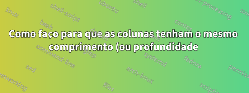 Como faço para que as colunas tenham o mesmo comprimento (ou profundidade) (equilibrado) no final de um documento?