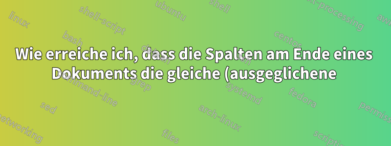 Wie erreiche ich, dass die Spalten am Ende eines Dokuments die gleiche (ausgeglichene) Länge (oder Tiefe) aufweisen?