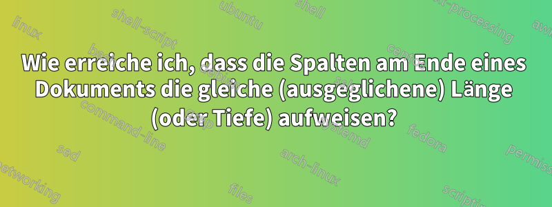 Wie erreiche ich, dass die Spalten am Ende eines Dokuments die gleiche (ausgeglichene) Länge (oder Tiefe) aufweisen?