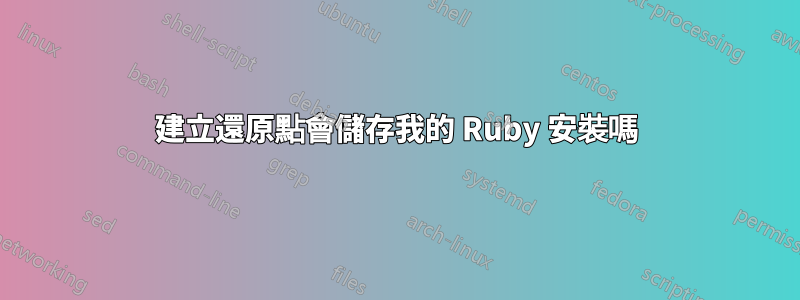 建立還原點會儲存我的 Ruby 安裝嗎