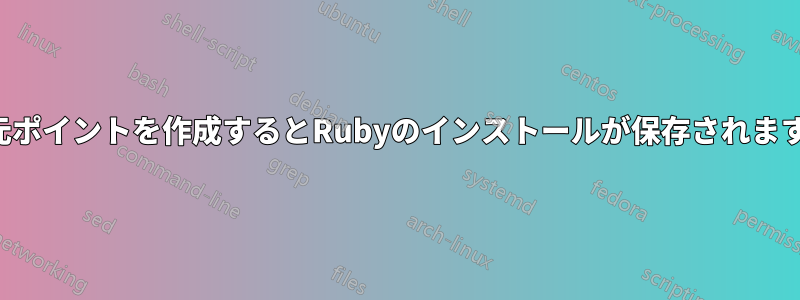 復元ポイントを作成するとRubyのインストールが保存されますか