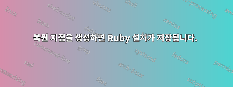 복원 지점을 생성하면 Ruby 설치가 저장됩니다.