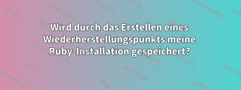 Wird durch das Erstellen eines Wiederherstellungspunkts meine Ruby-Installation gespeichert?