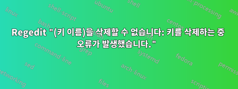 Regedit "(키 이름)을 삭제할 수 없습니다: 키를 삭제하는 중 오류가 발생했습니다."